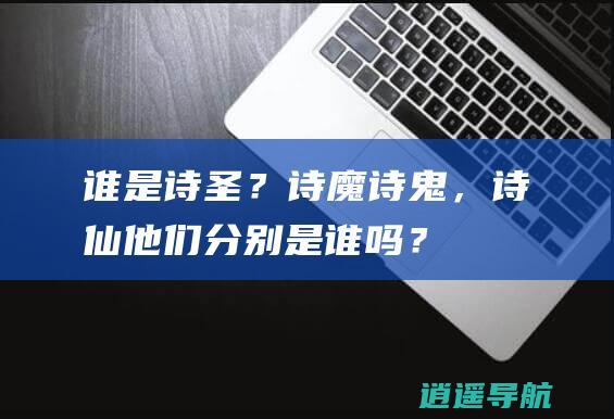 谁是诗圣？诗魔、诗鬼，诗仙他们分别是谁吗？