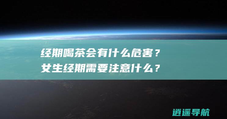 经期喝茶会有什么危害？女生经期需要注意什么？