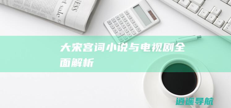 大宋宫词 小说与电视剧全面解析