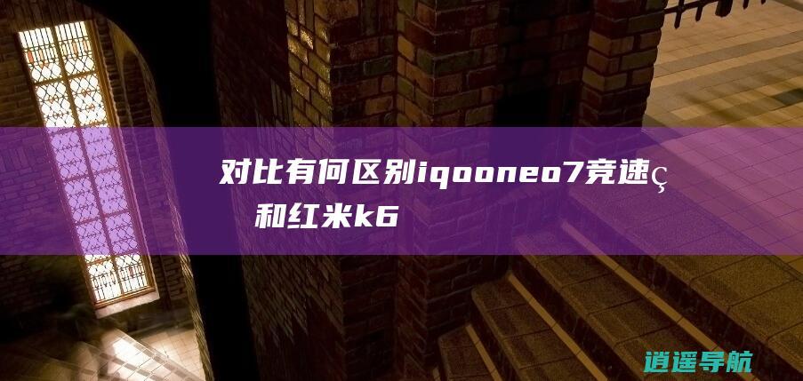 对比有何区别iqooneo7竞速版和红米k6