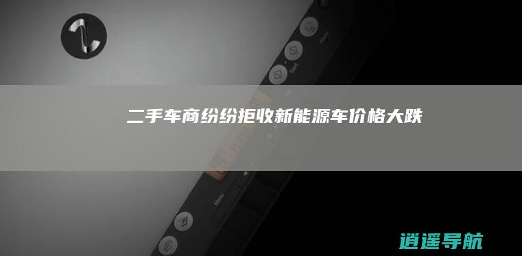 二手车商纷纷拒收 新能源车价格大跌