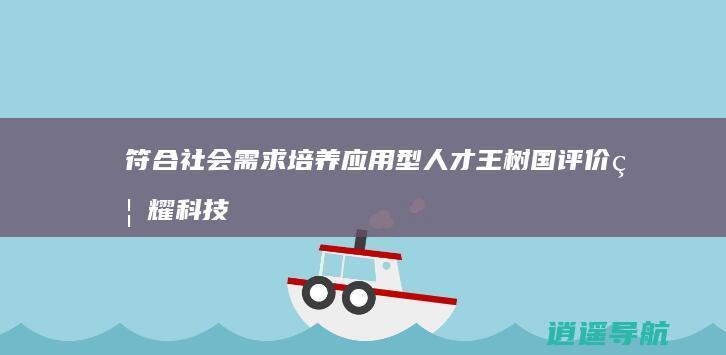 符合社会需求 培养应用型人才 王树国评价福耀科技大学