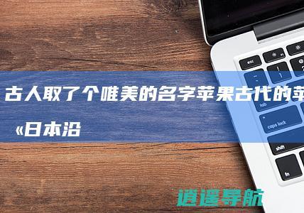 古人取了个唯美的名字 苹果 古代的苹果不叫 日本沿用至今