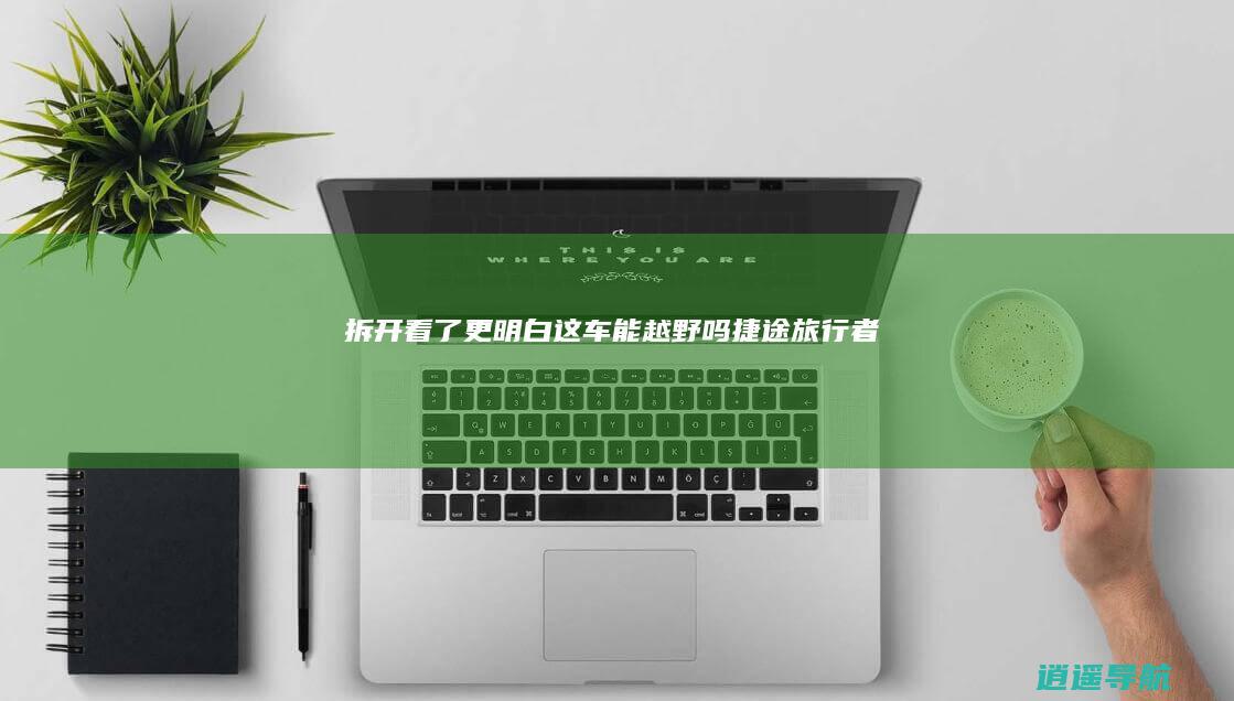 拆开看了更明白！ 这车能越野吗 捷途旅行者