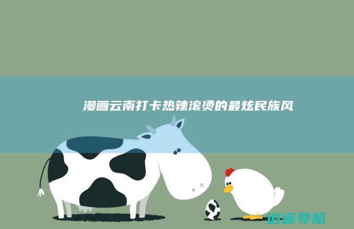 漫画云南 打卡热辣滚烫的最炫民族风