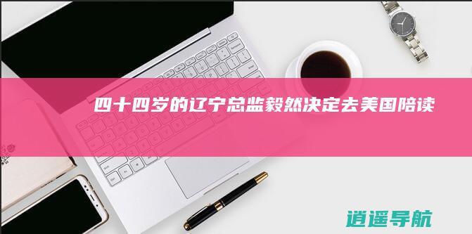 四十四岁的辽宁总监毅然决定去美国陪读