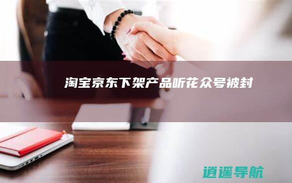 淘宝京东下架产品 听花众号被封