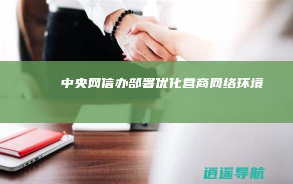中央网信办部署优化营商网络环境