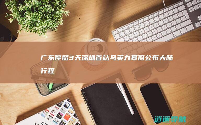 广东停留3天 深圳首站 马英九幕僚公布大陆行程