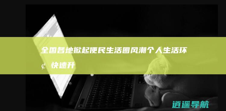 全国各地掀起便民生活圈风潮 个人生活环境快速升级