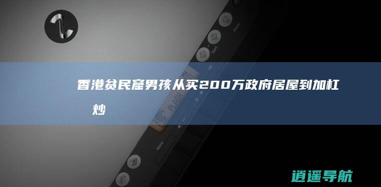 香港贫民窟男孩 从买200万政府居屋到加杠杆炒股负债40多万的一年
