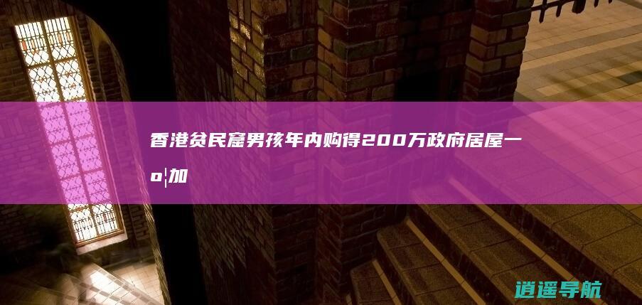 香港贫民窟男孩年内购得200万政府居屋 一度加杠杆炒股负债40多万