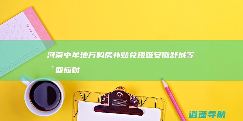 河南中牟 地方购房补贴兑现难 安徽舒城等地回应财政紧张问题