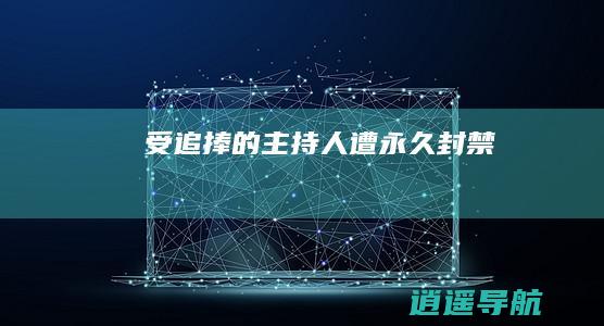 受追捧的主持人 遭永久封禁！