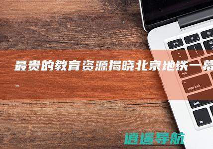 最贵的教育资源揭晓 北京地铁一幕 父子对话