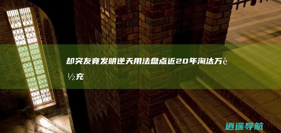 却突友竟发明逆天用法盘点 近20年淘汰万能充