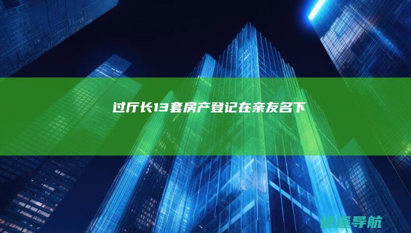 过厅长 13套房产登记在亲友名下