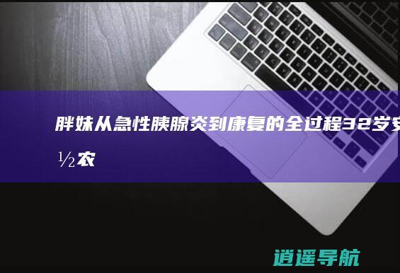 胖妹 从急性胰腺炎到康复的全过程！ 32岁安徽农村女网红