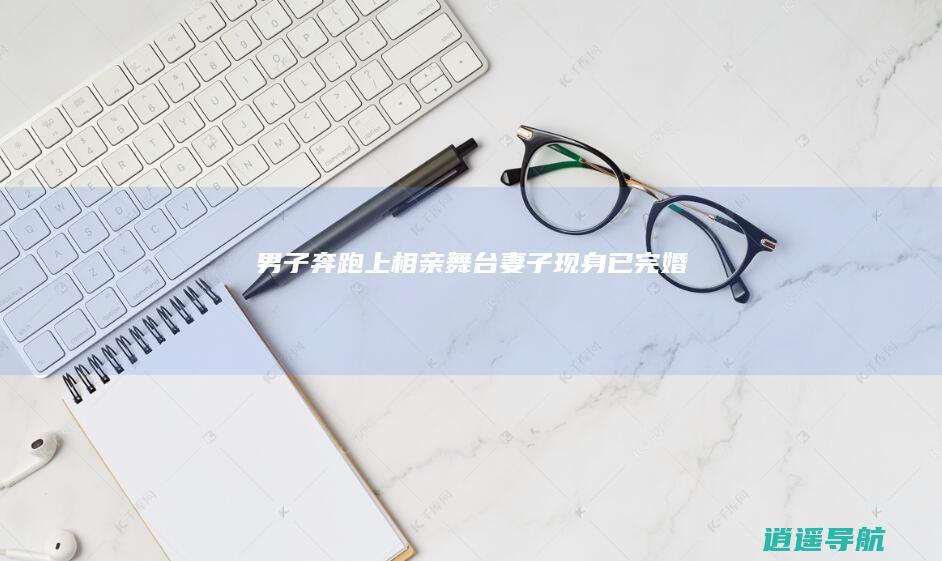男子奔跑上相亲舞台 妻子现身 已完婚