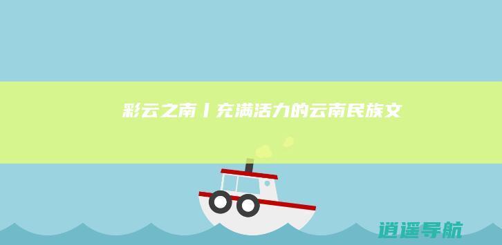 彩云之南丨充满活力的云南民族文