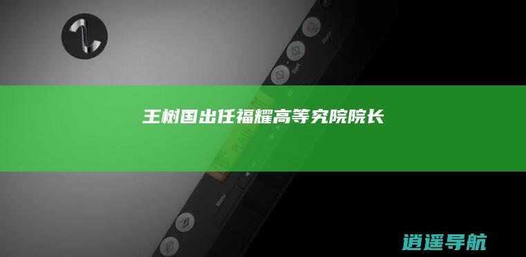王树国出任福耀高等究院院长