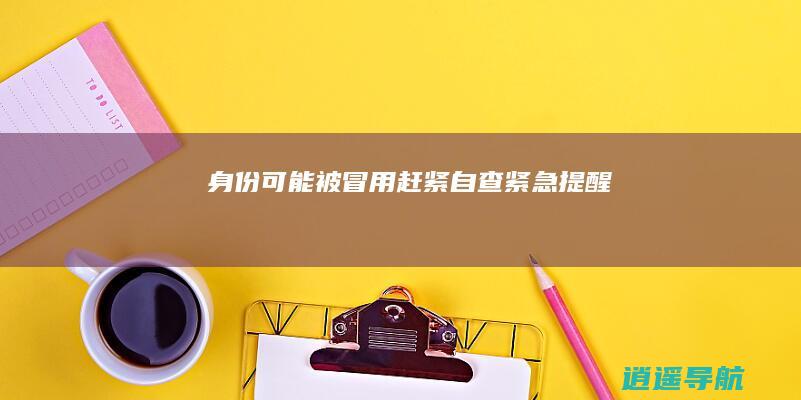 身份可能被冒用 赶紧自查！ 紧急提醒