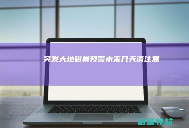 突发！大地磁暴预警！未来几天请注意