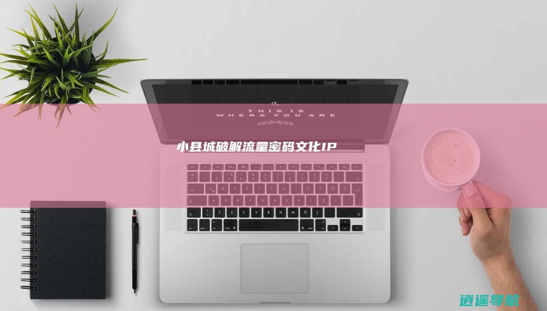 小县城破解流量密码 文化IP