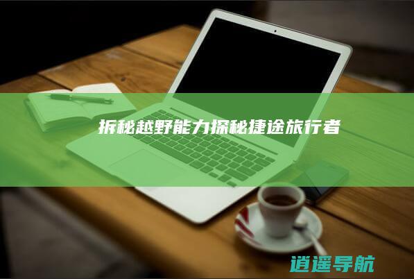 拆秘越野能力！ 探秘捷途旅行者
