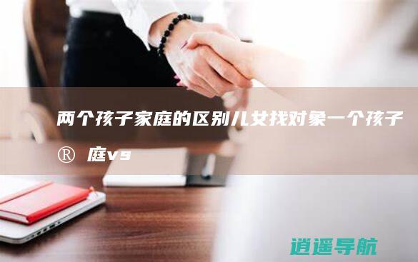 两个孩子家庭的区别 儿女找对象 一个孩子家庭 vs