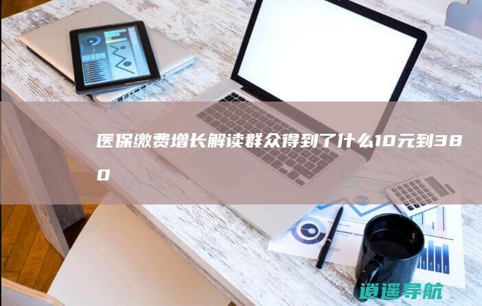 医保缴费增长解读 群众得到了什么 10元到380元