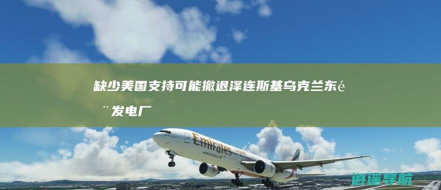 缺少美国支持可能撤退 泽连斯基 乌克兰东部发电厂遭空袭