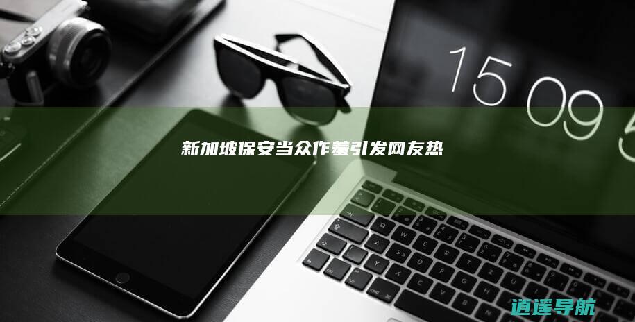新加坡保安当众作羞引发网友热