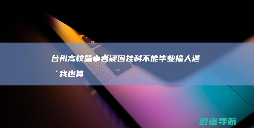 台州高校肇事者疑因挂科不能毕业撞人 遇到我也算你倒霉！