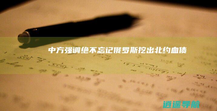 中方强调绝不忘记 俄罗斯挖出北约血债