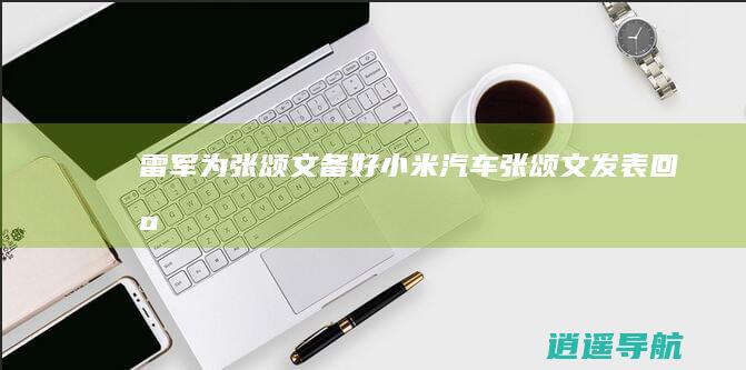 雷军为张颂文备好小米汽车 张颂文发表回应！