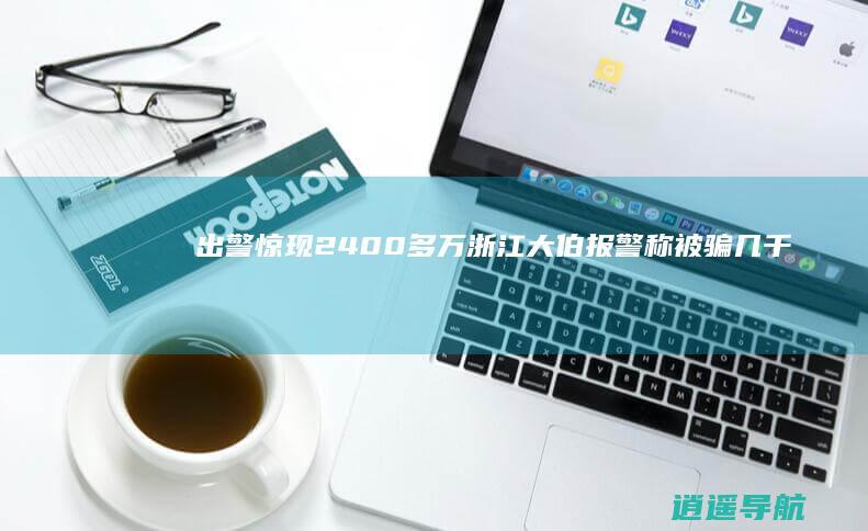 出警惊现2400多万！ 浙江大伯报警称被骗几千块