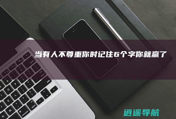 当有人不尊重你时 记住6个字你就赢了！