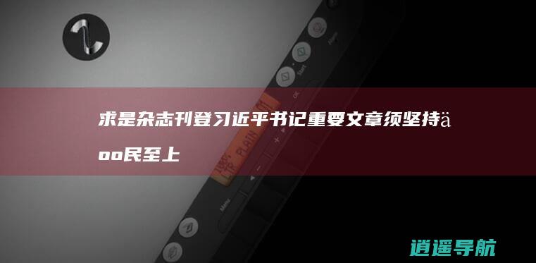 求是杂志刊登习近平书记重要文章须坚持人民至上