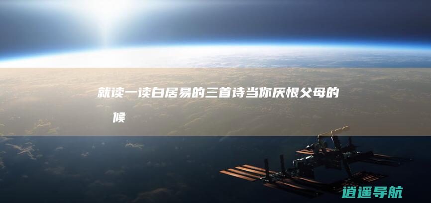 就读一读白居易的三首诗 当你厌恨父母的时候