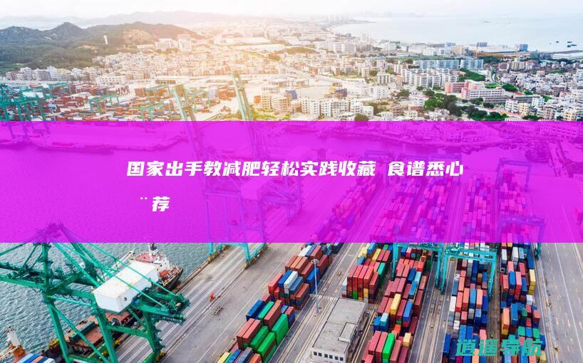国家出手教减肥 轻松实践收藏！⑦ 食谱悉心推荐