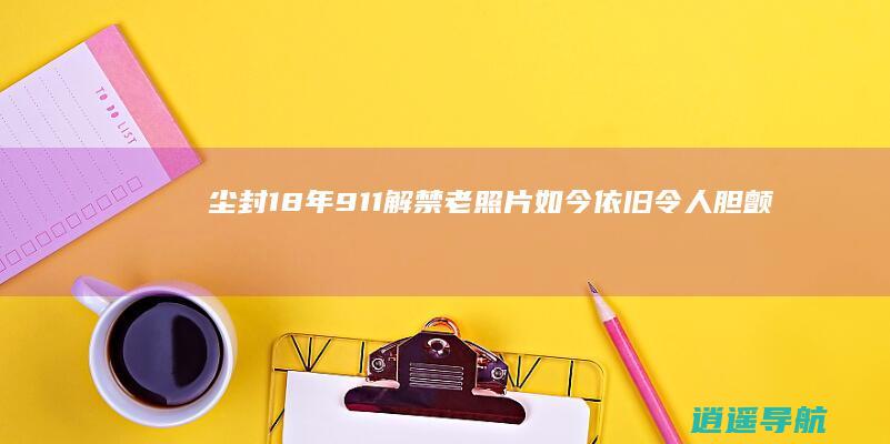 尘封18年 911解禁老照片 如今依旧令人胆颤！