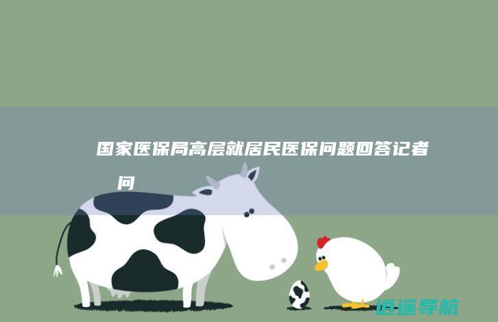 国家医保局高层就居民医保问题回答记者提问