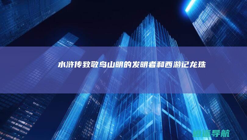 水浒传 致敬鸟山明 的发明者 和 西游记 龙珠