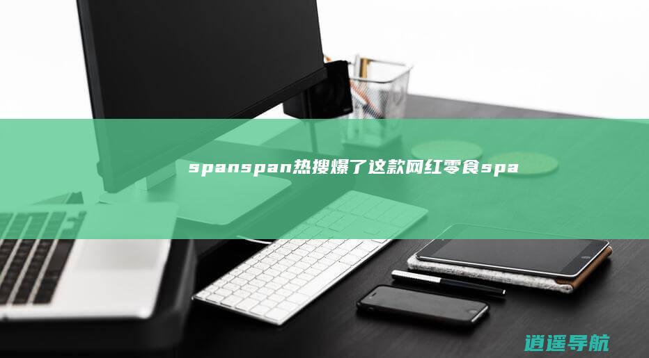 span span 热搜爆了！这款 网红零食 span ！ span 塌房