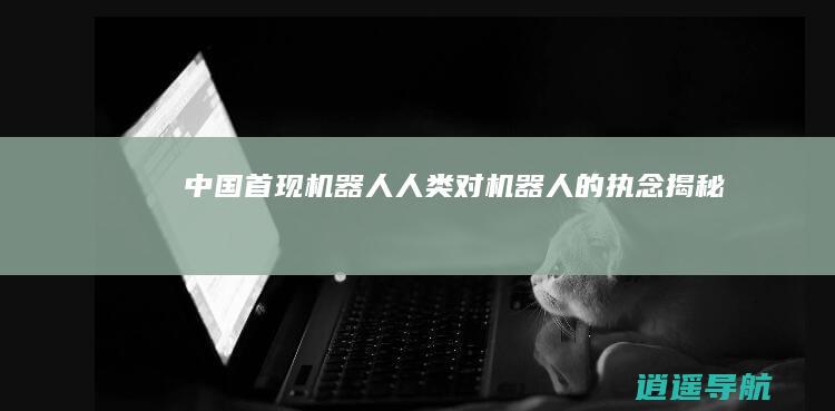 中国首现机器人！人类对机器人的执念揭秘