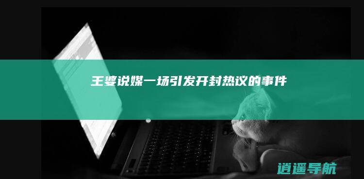 王婆说媒 一场引发开封热议的事件