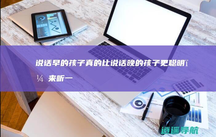 说话早的孩子真的比说话晚的孩子更聪明？来听一听儿科医生的解释