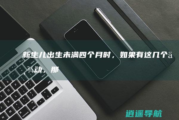 新生儿出生未满四个月时，如果有这几个举动，那说明宝宝智商很高