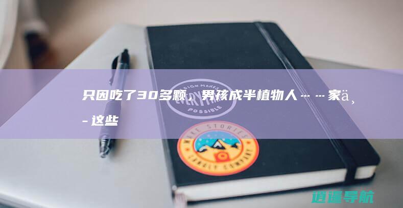 只因吃了30多颗，男孩成半植物人……家中这些千万要藏好！尤其第一个，很常见